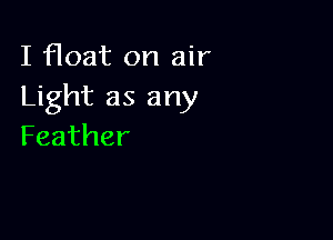 I float on air
Light as any

Feather