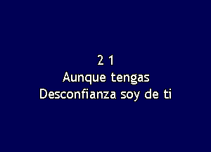 21

Aunque tengas
Desconfianza soy de ti