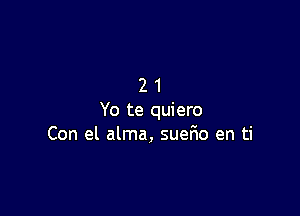 21

Yo te quiero
Con el alma, suerio en ti