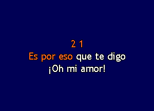 21

Es por eso que te digo
iOh mi amor!