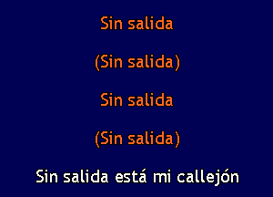 Sin salida
(Sin salida)
Sin salida

(Sin salida)

Sin salida esta' mi callejdn