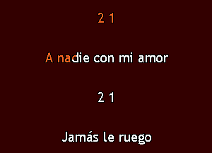 21

A nadie con mi amor

21

Jamais le ruego