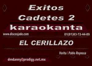 Exitos
Cadetes 2
karaokania

m-w.dzscas,-eze.cm 01l81 16.1 72.44.39

EL CERILLAZO

Vents Wahlo Reynuga
dmdmmyigprodigmeme