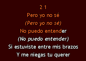 2 1
Pero yo no Q
(Pero yo no 59')
No puedo entender
(No puedo entender)
Si estuviste entre mis brazos
Y me niegas tu querer