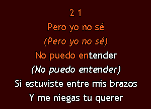 2 1
Pero yo no Q
(Pero yo no 59')
No puedo entender
(No puedo entender)
Si estuviste entre mis brazos
Y me niegas tu querer