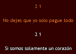 21

No dejes que yo solo pague todo

21

Si somos solamente un corazdn