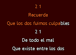 21

Recuerda

Que los dos fuimos culpables

2 1
De todo el mal

Que existe entre los dos