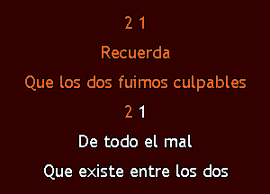 21

Recuerda

Que los dos fuimos culpables

2 1
De todo el mal

Que existe entre los dos