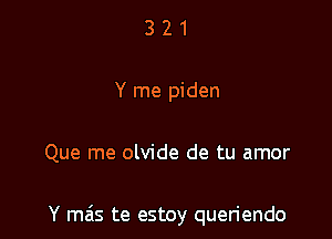 321

Y me piden

Que me olvide de tu amor

Y mais te estoy queriendo