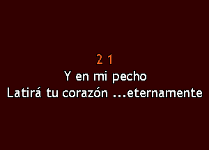 21

Y en mi pecho
Latirai tu corazdn ...eternamente