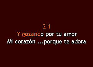 21

Y gozando por tu amor
Mi coraz6n ...porque te adora