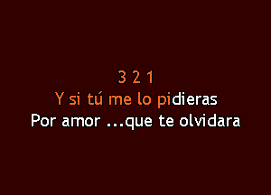 321

Y si tti me lo pidieras
Por amor ...que te olvidara