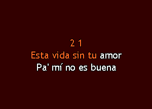 21

Esta Vida sin tu amor
Pa' mf no es buena