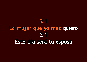 2 1
La mujer que yo mas quiero

2 1
Este dl'a serzi tu esposa