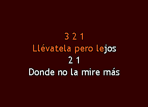 3 2 1
Ll6.vatela pero lejos

2 1
Donde no la mire mas