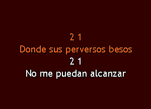 2 1
Donde sus perversos besos

2 1
No me puedan alcanzar