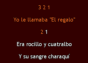 3 2 1
Yo le llamaba El regalo

21

Era rocillo y cuatralbo

Y su sangre charaquf