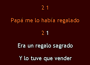 21

Papa' me lo habfa regalado

21

Era un regalo sagrado

Y lo tuve que vender