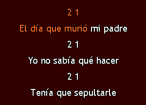 2 1
El dfa que muri6 mi padre
2 1

Yo no sabfa qu6. hacer
2 1

Tem'a que sepultarle