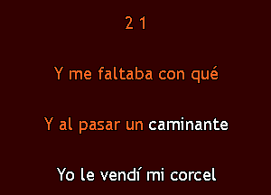 21

Y me faltaba con que3

Y al pasar un caminante

Yo le vendf mi corcel