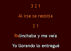 3 2 1
Al irse se resistl'a
2 1

Relinchaba y me vefa

Yo llorando lo entregw