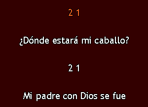 21

ngnde estarai mi caballo?

21

Mi padre con Dios se fue