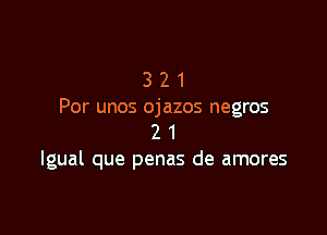 3 2 1
Por unos ojazos negros

2 1
Igual que penas de amores