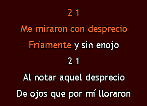 2 1
Me miraron con desprecio
Fn'amente y sin enojo
2 1
Al notar aquel desprecio

De ojos que por mi lloraron