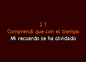 21

Comprendf que con el tiempo
Mi recuerdo se ha olvidado