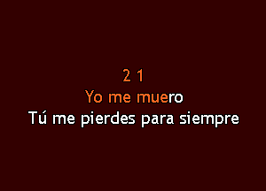 21

Yo me muero
Tli me pierdes para siempre