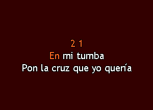 21

En mi tumba
Pon la cruz que yo quen'a