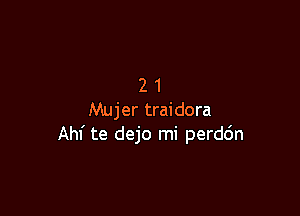21

Mujer traidora
Ahf te dejo mi perd6n