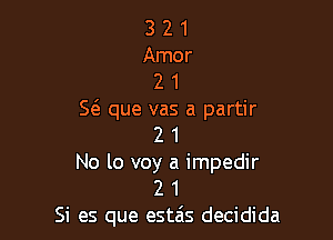 3 2 1
Amor
2 1
5 que vas a partir

2 1
No lo voy a impedir
2 1
Si es que estzis decidida