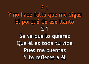 2 1
Y no hace falta que me digas

El porqut3. de ese llanto
2 1

Se ve que lo quieres
Que 6.1 es toda tu Vida

Pues me cuentas
Y te refieres a 61 l