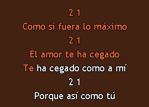 2 1
Como si fuera lo maiximo
2 1

El amor te ha cegado

Te ha cegado como a mf
2 1
Porque asf como tli