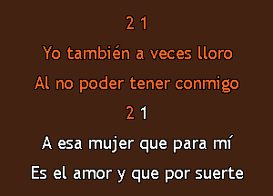 2 1
Yo tambwn a veces lloro
Al no poder tener conmigo
2 1
A esa mujer que para ml'

Es el amor y que por suerte