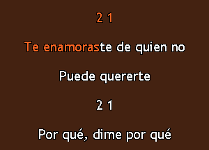 2 1
Te enamoraste de quien no

Puede quererte

21

Por quc'e, dime por que'a