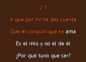 2 1
A que por fin te des cuenta
Que el corazdn que te ama

Es el mfo y no el de 6.1

gPor qu6. tuvo que ser? l