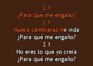 2 1
gPara quta me engano?
2 1
Nunca cambiarais mi Vida
gPara qw me engario?
2 1

No eres lo que yo crefa
gPara qut'e me engafxo? l