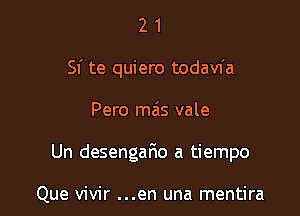 21

Sf te quiero todavfa

Pero ma's vale
Un desengan a tiempo

Que vivir ...en una mentira