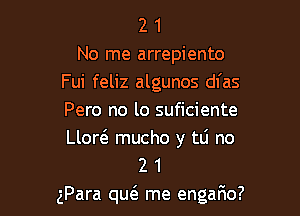 2 1
No me arrepiento
Fui feliz algunos dl'as
Pero no lo suficiente

Llow mucho y tLi no
2 1

gPara qw me engafio?