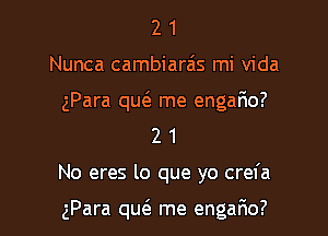 2 1
Nunca cambiara'ts mi Vida
gPara quc'a me engario?
2 1

No eres lo que yo crefa

gPara qu(a me engafmo?