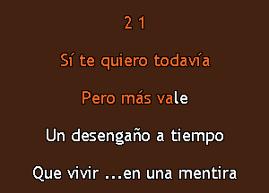 21

Sf te quiero todavfa

Pero ma's vale
Un desengan a tiempo

Que vivir ...en una mentira