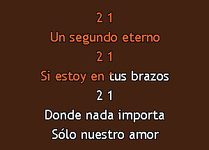 2 1
Un segundo eterno
2 1

Si estoy en tus brazos
2 1
Donde nada importa
Sdlo nuestro amor