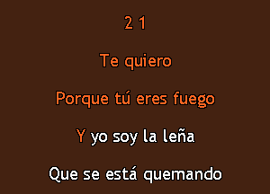 2 1
Te quiero

Porque tlj eres fuego

Y yo soy la ler1a

Que se estai quemando