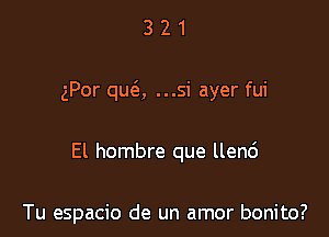 321

gPor qua ...si ayer fui

El hombre que llenc')

Tu espacio de un amor bonito?