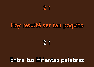 21

Hoy result(a ser tan poquito

21

Entre tus hirientes palabras