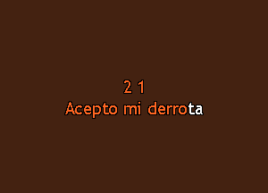 21

Acepto mi derrota