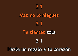 2 1
Mas no lo niegues
2 1

Te sientes sola
2 1

Hazle un regalo a tu corazdn