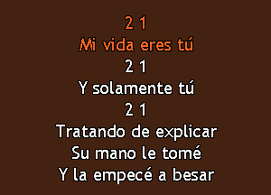 2 1

Mi Vida eres mi
2 1

Y solamente tli

2 1
Tratando de explicar
Su mano le tomc
Y la empeaE a besar